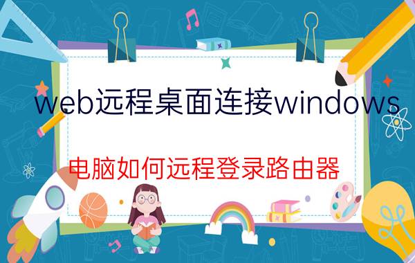 web远程桌面连接windows 电脑如何远程登录路由器？